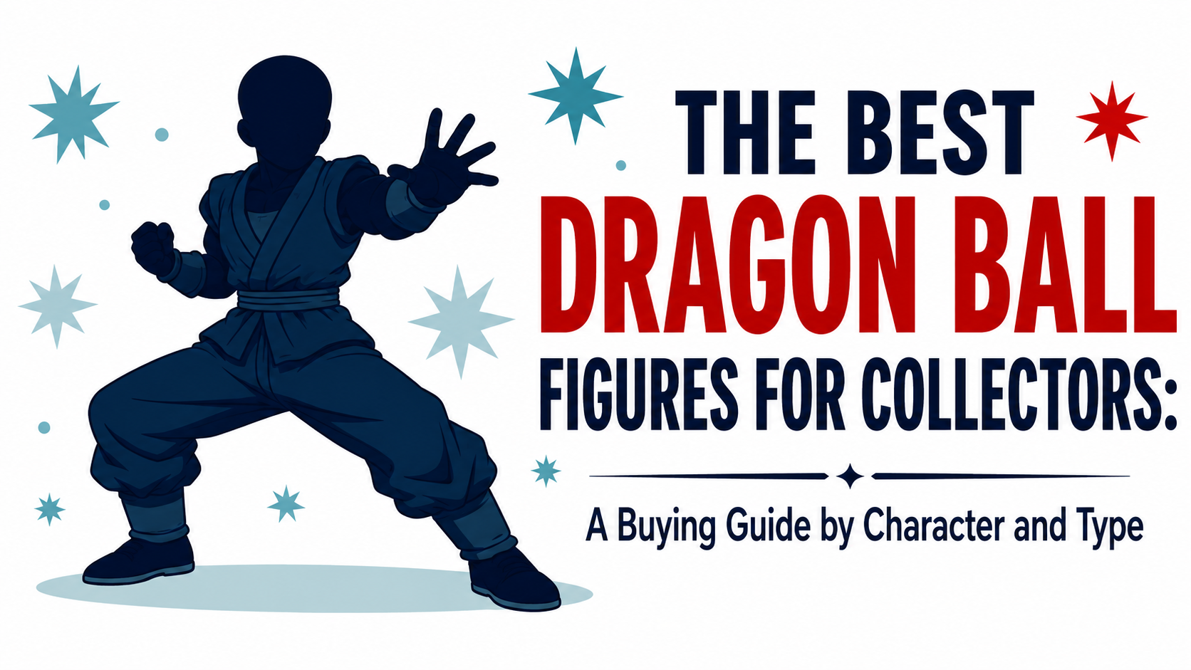 The Best Dragon Ball Figures for Collectors: A Buying Guide by Character and Type